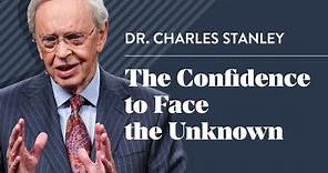 The Confidence to Face the Unknown – Dr. Charles Stanley