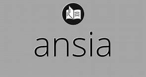 Que significa ANSIA • ansia SIGNIFICADO • ansia DEFINICIÓN • Que es ANSIA • Significado de ANSIA