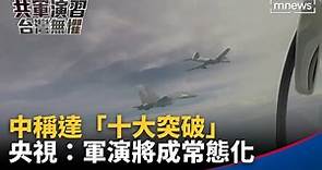 中國稱達「十大突破」 央視：軍演將成常態化｜#鏡新聞