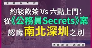 【美麗新香港 05】約談飲茶 Vs 六點上門：從《公務員Secrets》案，認識南北深圳之別