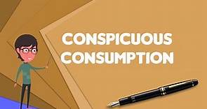 What is Conspicuous consumption?, Explain Conspicuous consumption, Define Conspicuous consumption