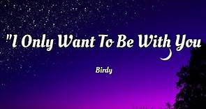 Birdy - I Only Want To Be With You (Lyrics)