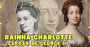 A HISTÓRIA REAL DA RAINHA CHARLOTTE, ESPOSA DO REI GEORGE III