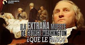 La extraña muerte de GEORGE WASHINGTON ¿Qué le pasó?