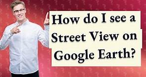 How do I see a Street View on Google Earth?