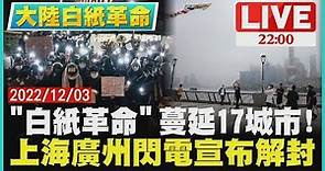 【白紙革命】「白紙革命」蔓延17城市! 上海廣州閃電宣布解封