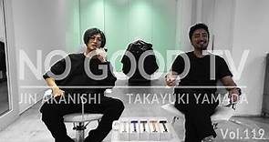 NO GOOD TV - Vol. 119 | JIN AKANISHI & TAKAYUKI YAMADA