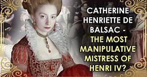 The Most Manipulative Mistress Of Henri IV Who NEVER Became Queen | Catherine Henriette de Balsac