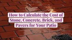 How to Calculate the Cost of Stone, Concrete, Brick, and Pavers for Your Patio