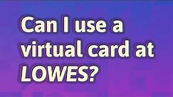 Can I use a virtual card at Lowes?