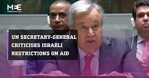 UN Secretary-General Antonio Guterres criticises Israeli restrictions on aid to Gaza
