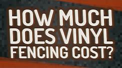 How much does vinyl fencing cost?