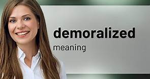 Demoralized — what is DEMORALIZED meaning
