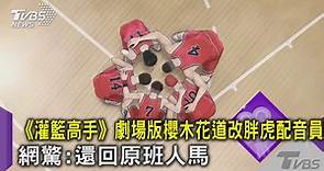 《灌籃高手》劇場版櫻木花道改胖虎配音員 網驚:還回原班人馬