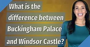 What is the difference between Buckingham Palace and Windsor Castle?