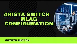 Arista Switch MLAG Virtual Stack Tutorial: The Ultimate Guide