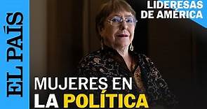LIDERESAS DE AMÉRICA | Michelle Bachelet: la política desde y para las mujeres | EL PAÍS