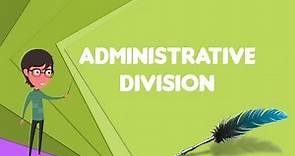 What is Administrative division?, Explain Administrative division, Define Administrative division