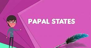 What is Papal States? Explain Papal States, Define Papal States, Meaning of Papal States