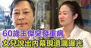 60歲王傑被爆家中突發重病，女兒說出內幕，現遺囑曝光，上億家產不留生女一分讓人怒#影帝#王傑#不足90斤#暴瘦