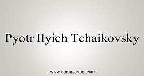 How To Say Pyotr Ilyich Tchaikovsky