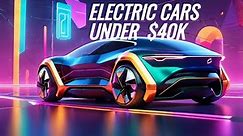 Electric Car All Under $40k (Hook, Line, and Sinker 2024)