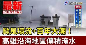 颱風環流+百年大潮！ 高雄沿海地區傳積淹水【最新快訊】