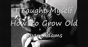 13 I Taught Myself How To Grow Old - Ryan Adams