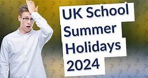 What are the UK school summer holidays for 2024?