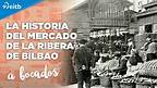 Conocemos la historia del Mercado de la Ribera de Bilbao