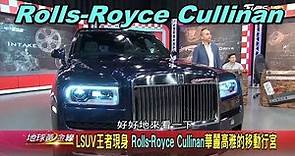 LSUV王者現身 Rolls-Royce Cullinan華麗高雅的移動行宮 賞車 地球黃金線 20190729