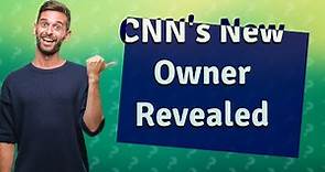 Who owns CNN now?