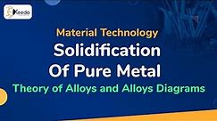 Solidification Of Pure Metal - Theory of Alloys and Alloys Diagrams - Material Technology