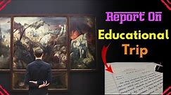 Report On Educational Trip | Write a report on Educational Tour | Write report on Educational Visit