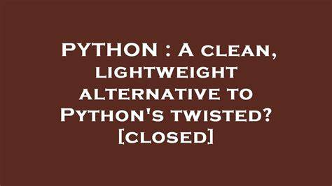 A clean lightweight alternative to Pythons twisted closed