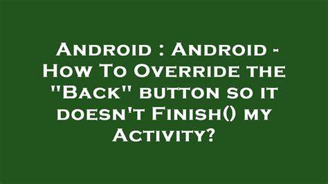 Android - How To Override the Back button so it doesnt Finish my Activity
