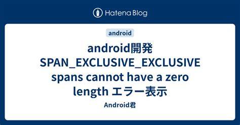 Android - SPANEXCLUSIVEEXCLUSIVE spans cannot have a zero length
