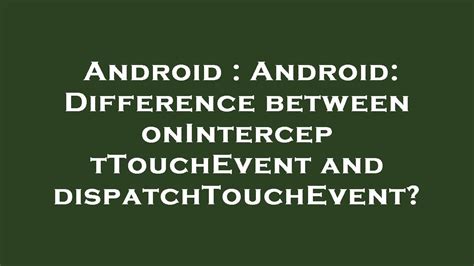 Android Difference between onInterceptTouchEvent and dispatchTouchEvent