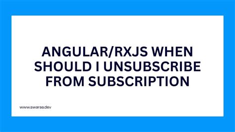 AngularRxJS When should I unsubscribe from Subscription