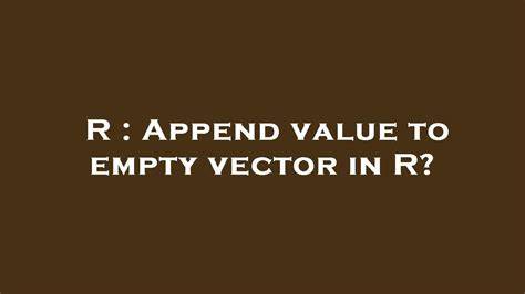 Append value to empty vector in R