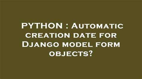 Automatic creation date for Django model form objects