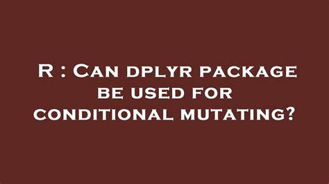 Can dplyr package be used for conditional mutating