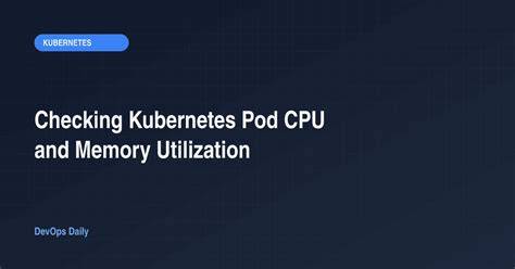 Checking Kubernetes pod CPU and memory utilization