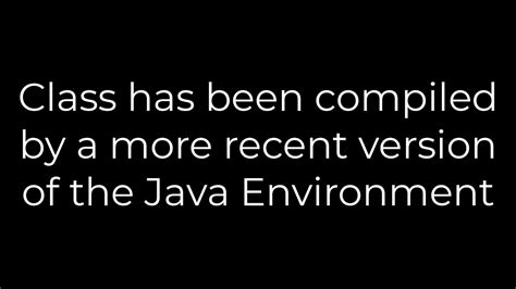 Class has been compiled by a more recent version of the Java Environment