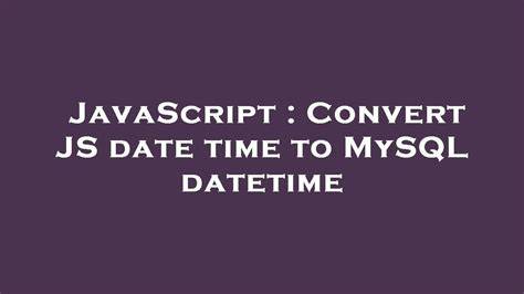 Convert JS date time to MySQL datetime