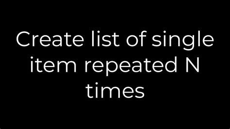 Create list of single item repeated N times