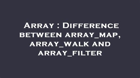 Difference between arraymap arraywalk and arrayfilter