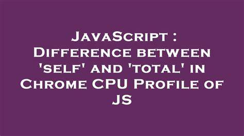 Difference between self and total in Chrome CPU Profile of JS