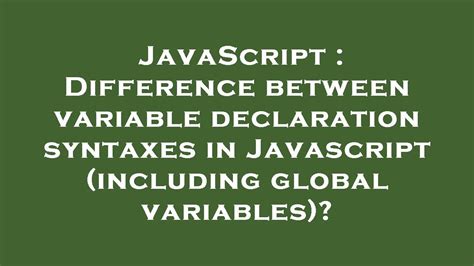 Difference between variable declaration syntaxes in Javascript including global variables
