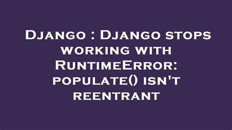 Django stops working with RuntimeError populate isnt reentrant